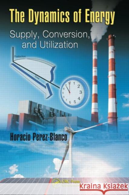 The Dynamics of Energy : Supply, Conversion, and Utilization Horacio Perez-Blanco 9781420076882 CRC