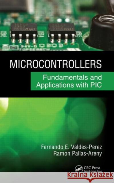 Microcontrollers : Fundamentals and Applications with PIC Fernando E. Valdes-Perez Ramon Pallas-Areny Fernando E. Vald 9781420077674