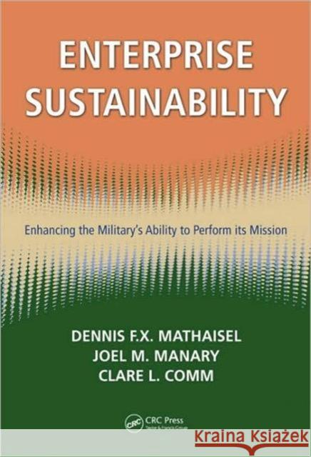 Enterprise Sustainability: Enhancing the Military�s Ability to Perform Its Mission Mathaisel, Dennis F. X. 9781420078589 Taylor & Francis