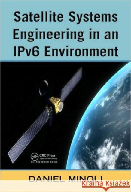 Satellite Systems Engineering in an Ipv6 Environment Minoli, Daniel 9781420078688 TAYLOR & FRANCIS LTD