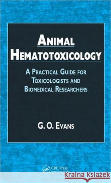 Animal Hematotoxicology : A Practical Guide for Toxicologists and Biomedical Researchers G. O. Evans 9781420080094 CRC