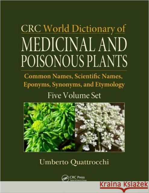 CRC World Dictionary of Medicinal and Poisonous Plants : Common Names, Scientific Names, Eponyms, Synonyms, and Etymology (5 Volume Set) Umberto Quattrocchi 9781420080445 0