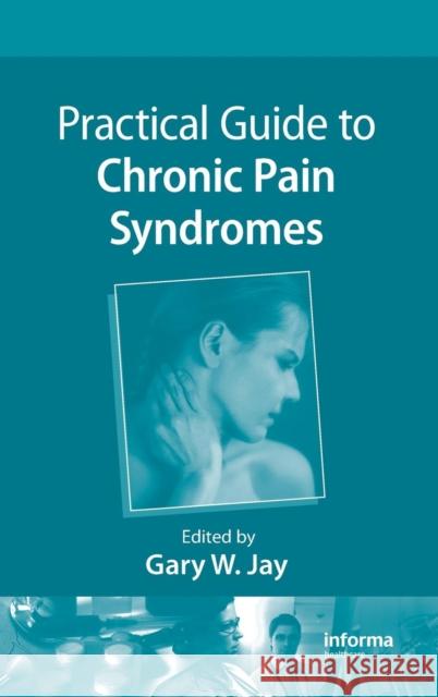 Practical Guide to Chronic Pain Syndromes Gary W. Jay 9781420080452 Informa Healthcare