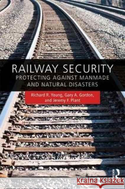 Railway Security: Protecting Against Manmade and Natural Disasters Jeremy Plant Richard R. Young 9781420080643 CRC