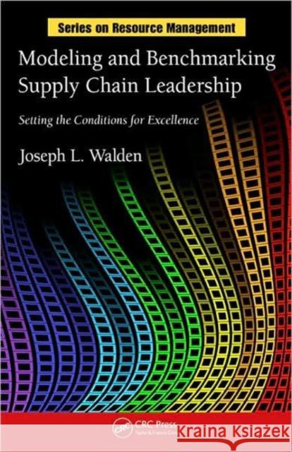 Modeling and Benchmarking Supply Chain Leadership: Setting the Conditions for Excellence Walden, Joseph L. 9781420083972 Auerbach Publications