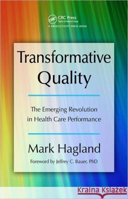 Transformative Quality: The Emerging Revolution in Health Care Performance Hagland, Mark 9781420084924 Productivity Press