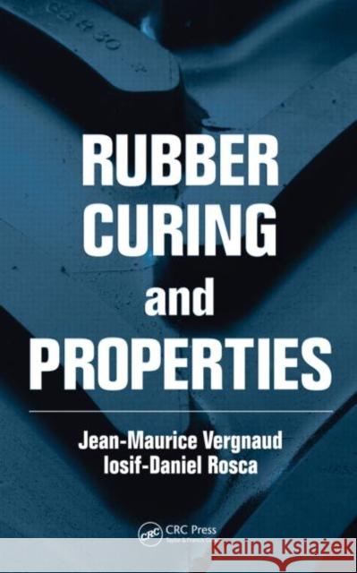 Rubber Curing and Properties Jean-Maurice Vergnaud Iosif-Daniel Rosca 9781420085228 CRC