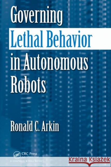 Governing Lethal Behavior in Autonomous Robots Ronald Arkin 9781420085945 Chapman & Hall/CRC