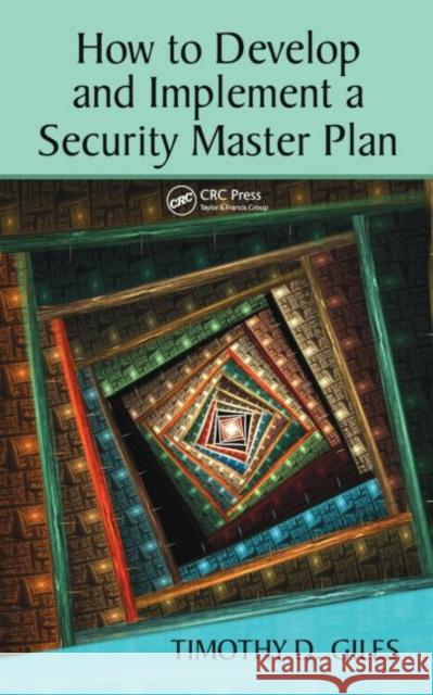 How to Develop and Implement a Security Master Plan Timothy Giles 9781420086256 Auerbach Publications