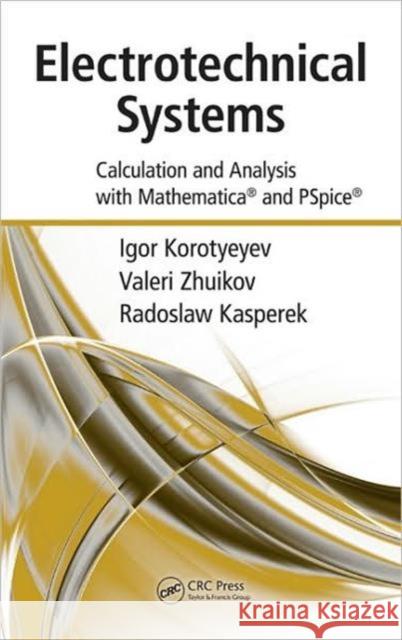 Electrotechnical Systems: Calculation and Analysis with Mathematica and PSpice Korotyeyev, Igor 9781420087093