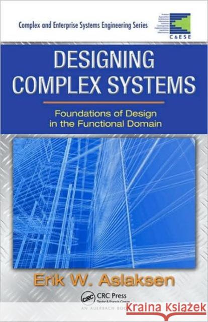 Designing Complex Systems: Foundations of Design in the Functional Domain Aslaksen, Erik W. 9781420087536 TAYLOR & FRANCIS LTD