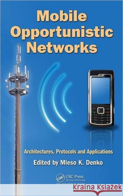 Mobile Opportunistic Networks: Architectures, Protocols and Applications Denko, Mieso K. 9781420088120 Auerbach Publications