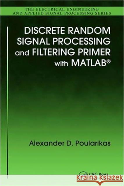 Discrete Random Signal Processing and Filtering Primer with MATLAB Alexander D. Poularikas 9781420089332 CRC