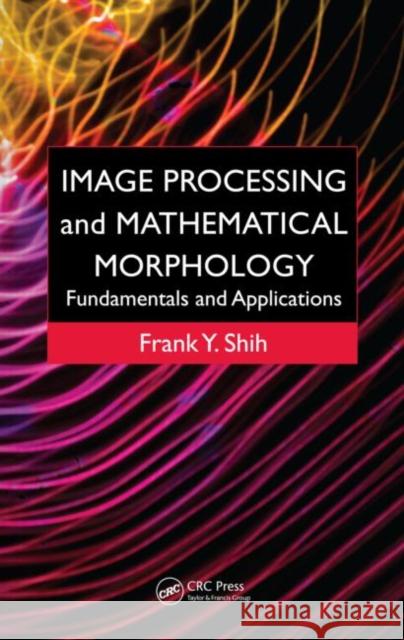 Image Processing and Mathematical Morphology : Fundamentals and Applications Frank Y. Shih 9781420089431 CRC