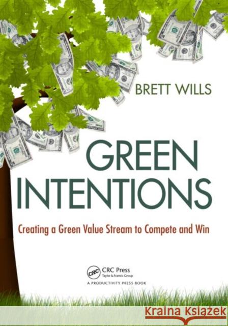 Green Intentions: Creating a Green Value Stream to Compete and Win Wills, Brett 9781420089615 Productivity Press
