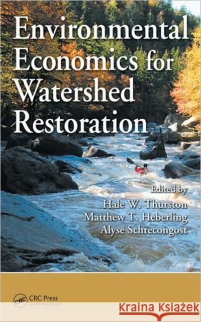 Environmental Economics for Watershed Restoration Hale W. Thurston Matthew T. Heberling Alyse Schrecongost 9781420092622 CRC Press