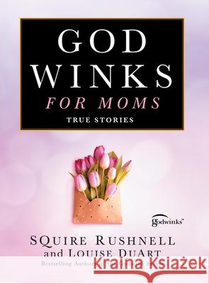 Godwinks for Moms: True Stories Squire Rushnell Louise Duart 9781420527575