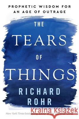 The Tears of Things: Prophetic Wisdom for an Age of Outrage Richard Rohr 9781420527599