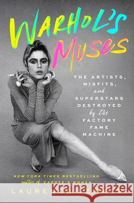 Warhol's Muses: The Artists, Misfits, and Superstars Destroyed by the Factory Fame Machine Laurence Leamer 9781420528084