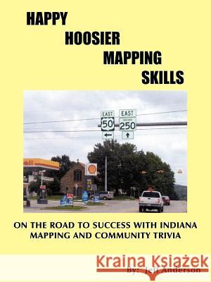 Happy Hoosier Mapping Skills: On the Road to Success with Indiana Mapping and Community Trivia Anderson, Jeff 9781420800159