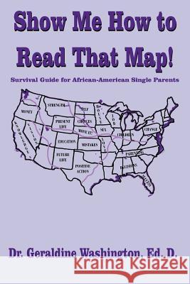 Show Me How to Read That Map! : Survival Guide for African-American Single Parents Dr Geraldine Washington Geraldine Washington 9781420800494 Authorhouse