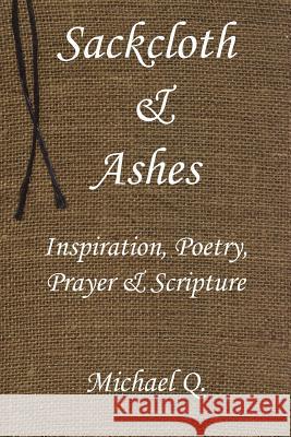 Sackcloth & Ashes: Inspiration, Poetry, Prayer & Scripture Michael Q 9781420801064 Authorhouse