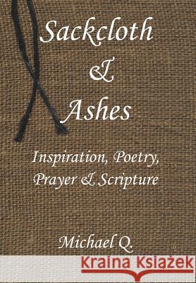 Sackcloth & Ashes: Inspiration, Poetry, Prayer & Scripture Michael Q 9781420801071 Authorhouse