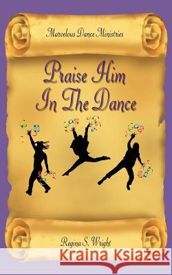 Praise Him In The Dance Dance Minist Marvelou Regina S. Wright 9781420804621 Authorhouse