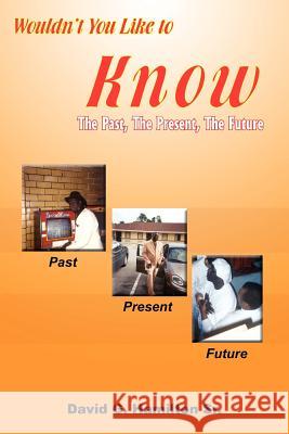 Wouldn't You Like to Know: The Past, The Present, The Future Hamilton, David G., Sr. 9781420804812 Authorhouse