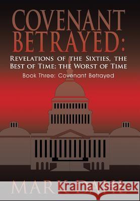 Covenant Betrayed: Revelations of the Sixties, the Best of Time; The Worst of Time: Book Three: Covenant Betrayed Dahl, Mark 9781420805697