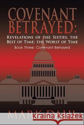 Covenant Betrayed: Revelations of the Sixties, the Best of Time; The Worst of Time: Book Three: Covenant Betrayed Dahl, Mark 9781420805703 Authorhouse