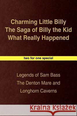 Charming Little Billy The Saga of Billy the Kid What Really Happened: Legends of Sam Bass The Denton Mare and Longhorn Caverns Cobb, Richard Pickens 9781420806021