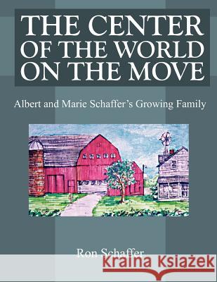 The Center of the World on the Move: Albert and Marie Schaffer's Growing Family Schaffer, Ron 9781420806489 Authorhouse
