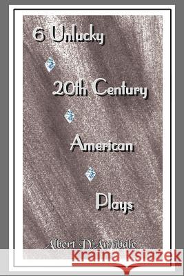 6 Unlucky 20th Century American Plays Albert D'Annibale 9781420806793 Authorhouse