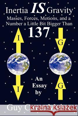 Inertia IS Gravity: Masses, Forces, Motions, and a Number a Little Bit Bigger Than 137 Myhre, Guy Cavet 9781420807127