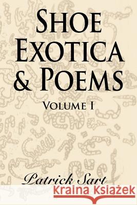 Shoe Exotica & Poems: Volume I Sart, Patrick 9781420807288 Authorhouse