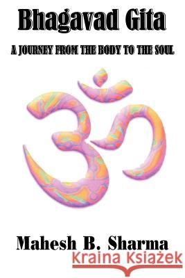Bhagavad Gita: A Journey from the Body to the Soul Sharma, Mahesh B. 9781420808599 Authorhouse