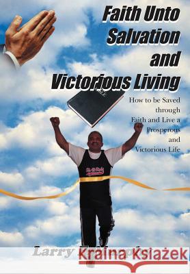 Faith Unto Salvation and Victorious Living: How to be Saved through Faith and Live a Prosperous and Victorious Life Murphy, Larry F. 9781420808612