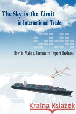 The Sky Is the Limit in International Trade: How to Make a Fortune in Import Business Chen, Wayne 9781420808896