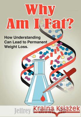 Why Am I Fat?: How Understanding Can Lead to Permanent Weight Loss. Brown, Jeffrey C. 9781420809251 Authorhouse