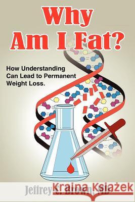Why Am I Fat?: How Understanding Can Lead to Permanent Weight Loss. Brown, Jeffrey C. 9781420809275 Authorhouse