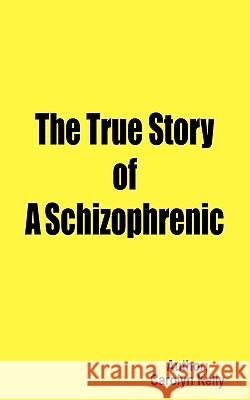 The True Story of a Schizophrenic Kelly, Carolyn 9781420810004 Authorhouse