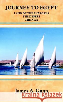 Journey to Egypt: Land of the Pharoahs - The Desert - The Nile James A. Gunn 9781420810301 AuthorHouse