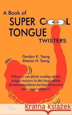 A Book of Super Cool Tongue Twisters Gordon K. Tseng Sharon H. Tseng 9781420810769 Authorhouse
