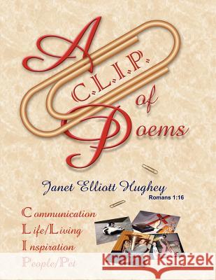 A C.L.I.P. of Poems: Communication, Life/Living, Inspiration, People/Pet Hughey, Janet Elliott 9781420811278 Authorhouse