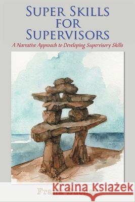 Super Skills for Supervisors: A Narrative Approach to Developing Supervisory Skills Buchar, Frank 9781420811612 Authorhouse