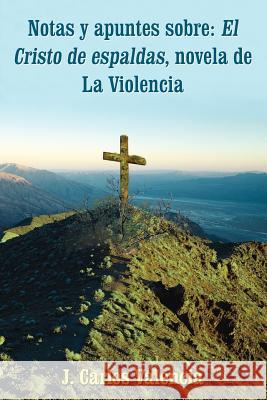 Notas y apuntes sobre: El Cristo de espaldas, novela de La Violencia: El Cristo de espaldas Valencia, J. Carlos 9781420812831