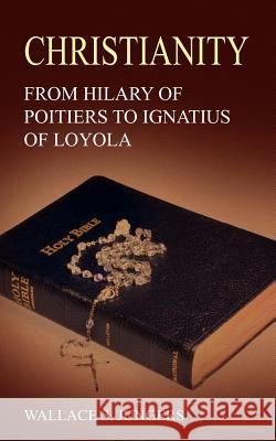 Christianity: From Hilary of Poitiers to Ignatius of Loyola Jungers, Wallace S. 9781420813470