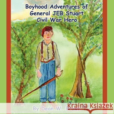 Boyhood Adventures of General Jeb Stuart: Civil War Hero Brown, Dean W. 9781420814316 Authorhouse