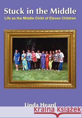 Stuck in the Middle: Life as the Middle Child of Eleven Children Heard, Linda 9781420814446 Authorhouse
